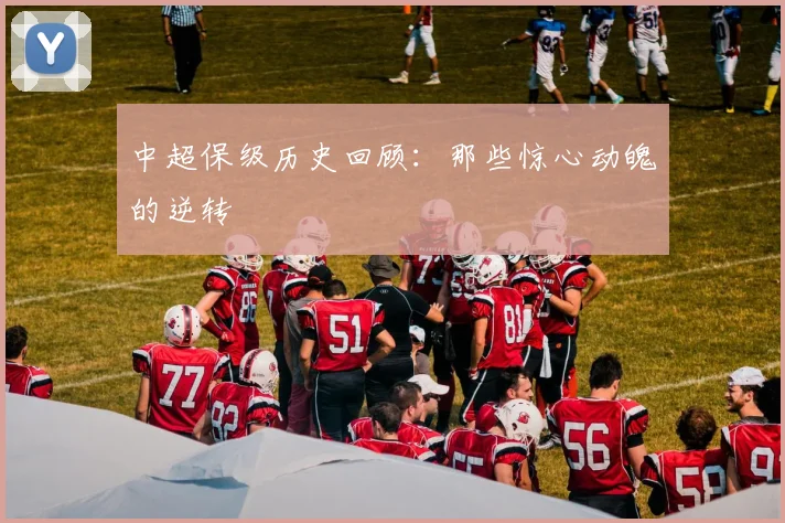 中超保级历史回顾：那些惊心动魄的逆转