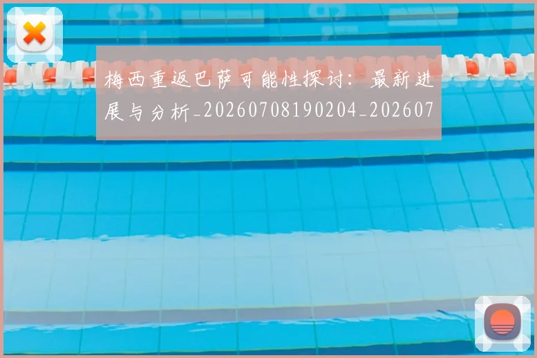 梅西重返巴萨可能性探讨:最新进展与分析_20260708190204_20260731182831