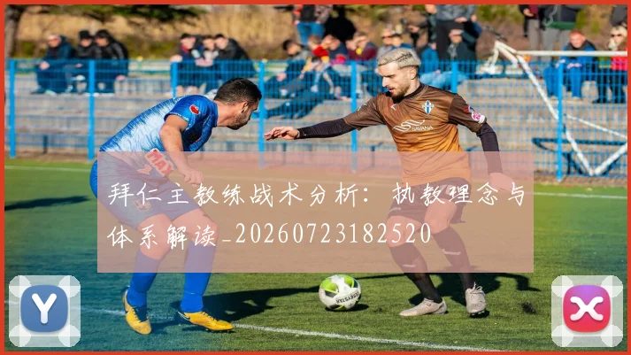拜仁主教练战术分析:执教理念与体系解读_20260723182520
