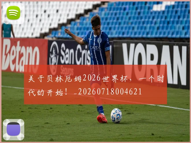 关于贝林厄姆2026世界杯,一个时代的开始!_20260718004621