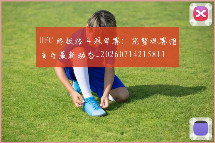 UFC 终极格斗冠军赛:完整观赛指南与最新动态_20260714215811