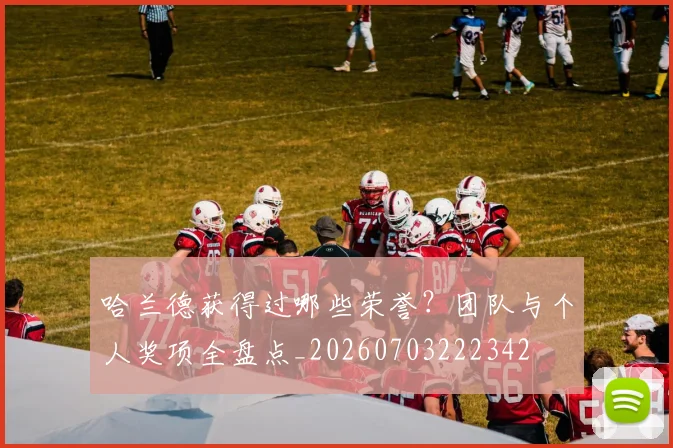 哈兰德获得过哪些荣誉？团队与个人奖项全盘点_20260703222342