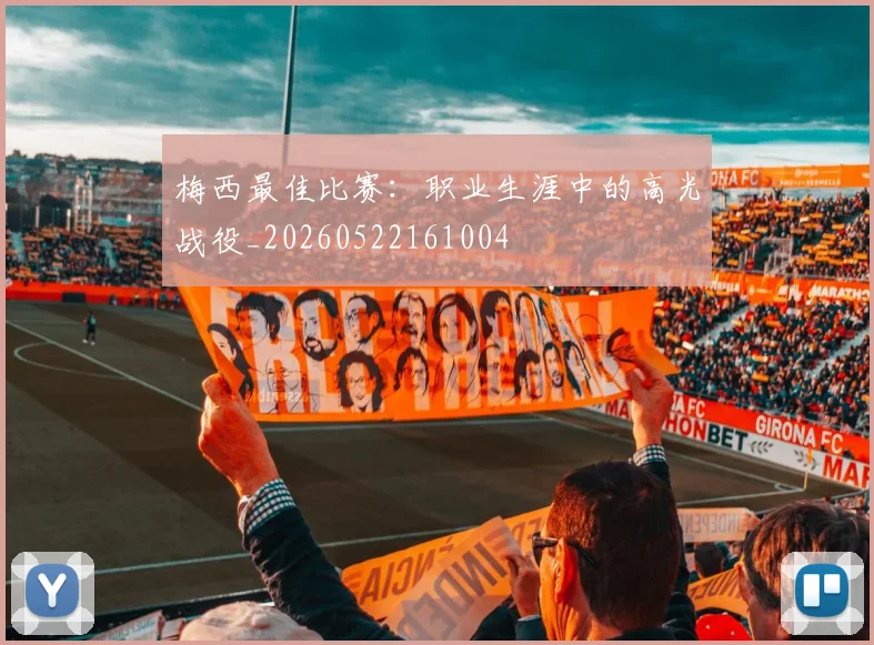 梅西最佳比赛:职业生涯中的高光战役_20260522161004