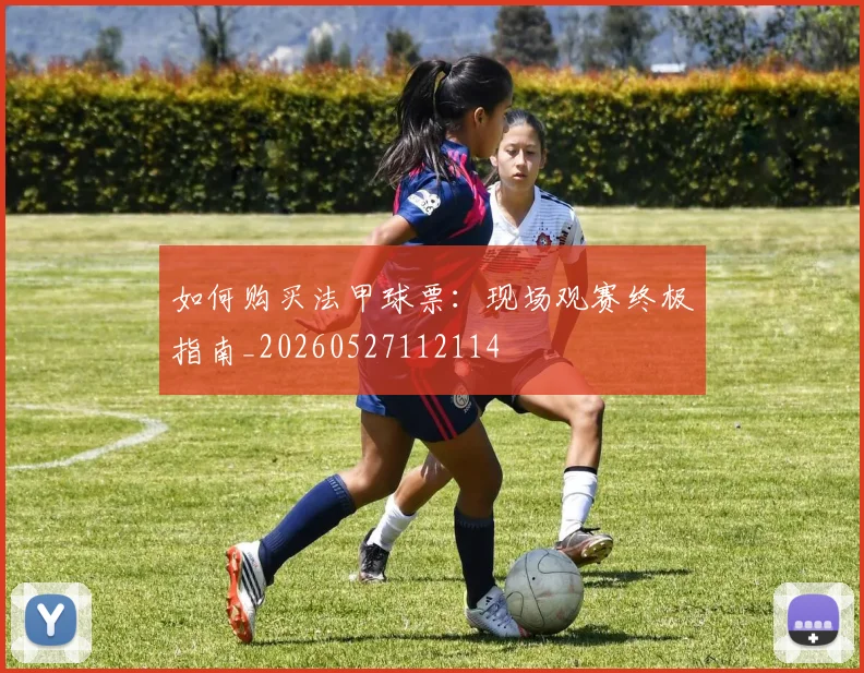 如何购买法甲球票:现场观赛终极指南_20260527112114