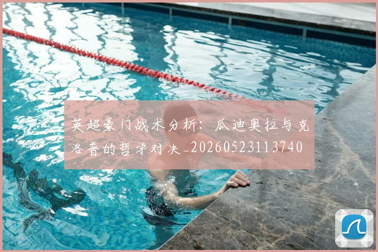 英超豪门战术分析：瓜迪奥拉与克洛普的哲学对决_20260523113740