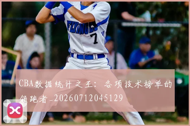 CBA数据统计之王:各项技术榜单的领跑者_20260712045129
