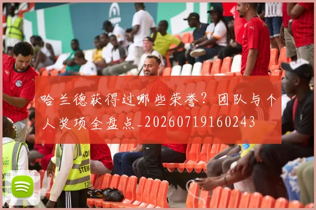 哈兰德获得过哪些荣誉?团队与个人奖项全盘点_20260719160243