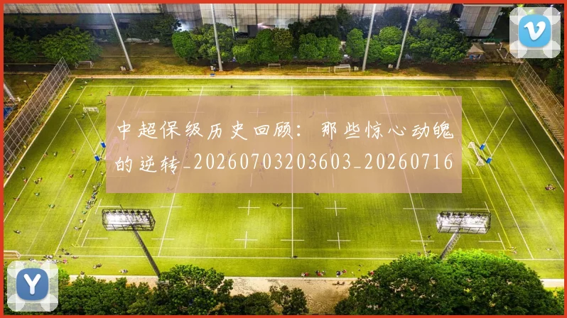 中超保级历史回顾：那些惊心动魄的逆转_20260703203603_20260716184506