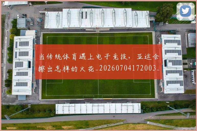 当传统体育遇上电子竞技，亚运会擦出怎样的火花_20260704172003_20260722155522