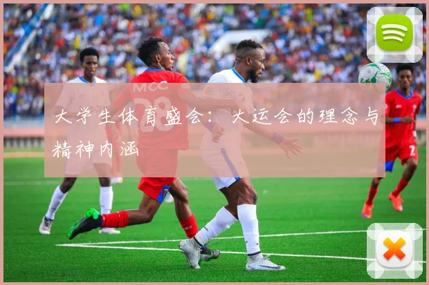 大学生体育盛会:大运会的理念与精神内涵