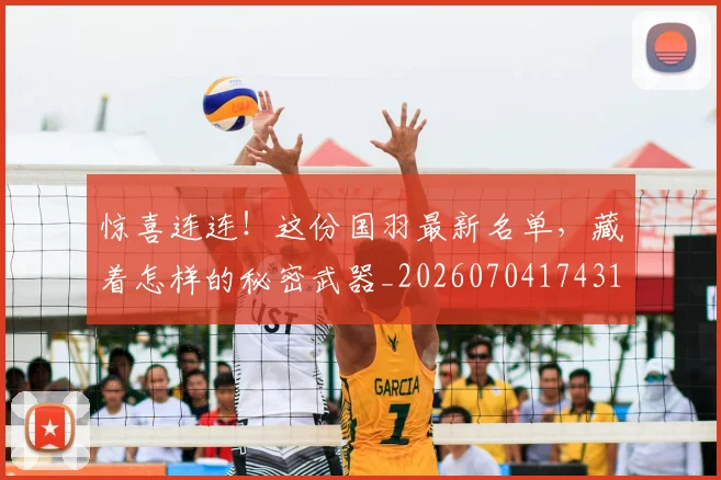 惊喜连连！这份国羽最新名单，藏着怎样的秘密武器_20260704174310_20260723172808