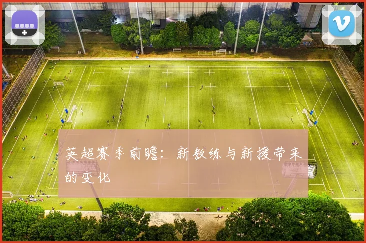 英超赛季前瞻:新教练与新援带来的变化
