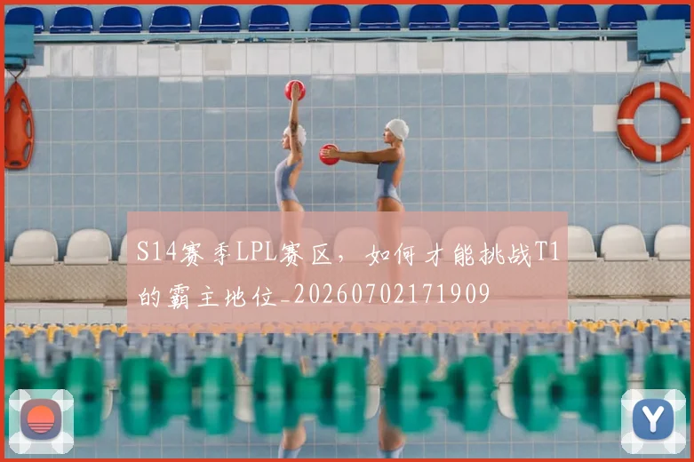 S14赛季LPL赛区,如何才能挑战T1的霸主地位_20260702171909