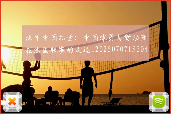 法甲中国元素:中国球员与赞助商在法国联赛的足迹_20260707153042