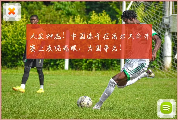 大发神威!中国选手在高尔夫公开赛上表现亮眼,为国争光!