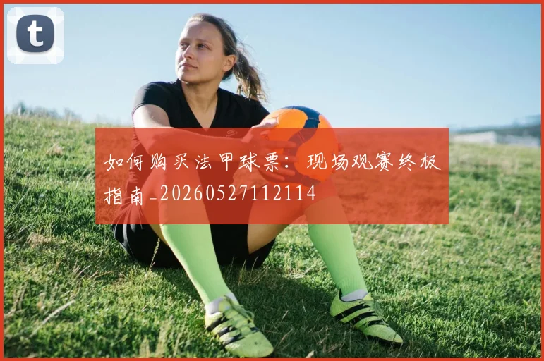 如何购买法甲球票:现场观赛终极指南_20260527112114