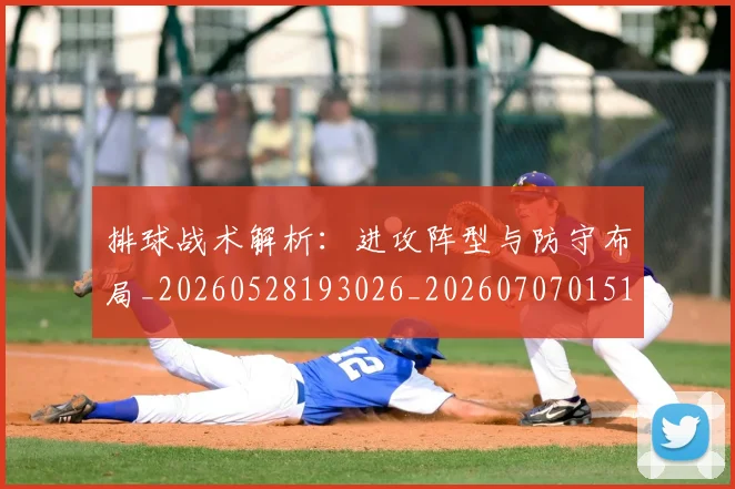 排球战术解析：进攻阵型与防守布局_20260528193026_20260707015152