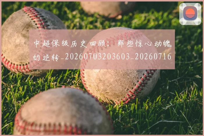 中超保级历史回顾：那些惊心动魄的逆转_20260703203603_20260716184506