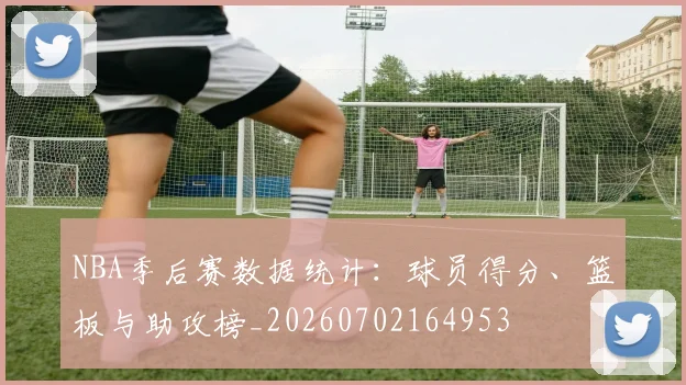 NBA季后赛数据统计:球员得分、篮板与助攻榜_20260702164953