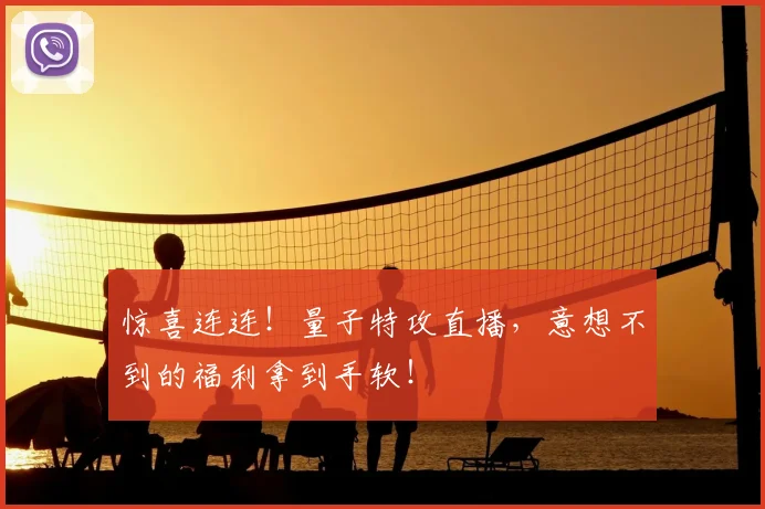 惊喜连连!量子特攻直播,意想不到的福利拿到手软!