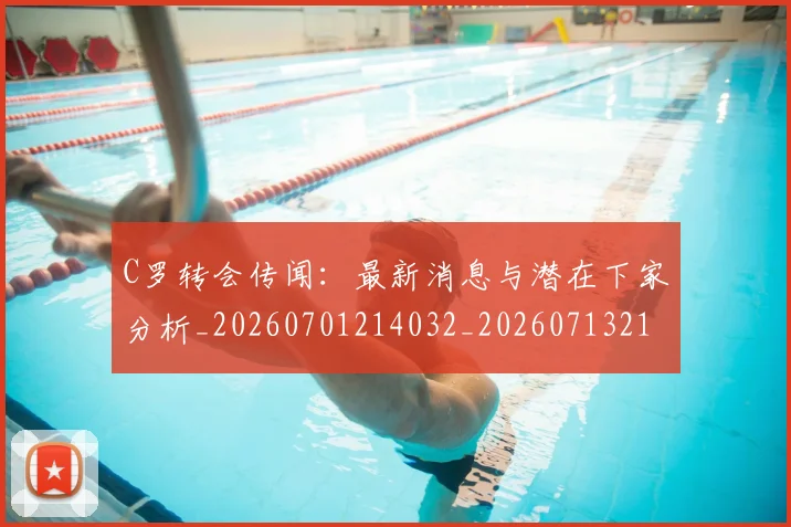 C罗转会传闻:最新消息与潜在下家分析_20260701214032_20260713214948