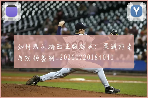 如何购买梅西正版球衣:渠道指南与防伪鉴别_20260720184040