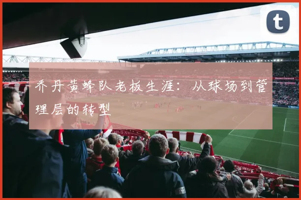乔丹黄蜂队老板生涯:从球场到管理层的转型