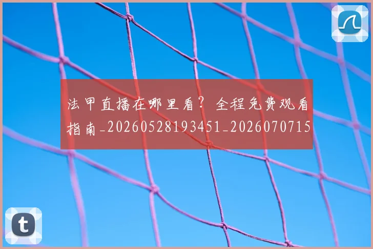 法甲直播在哪里看？全程免费观看指南_20260528193451_20260707153645